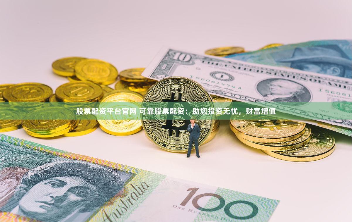 股票配资平台官网 可靠股票配资：助您投资无忧，财富增值