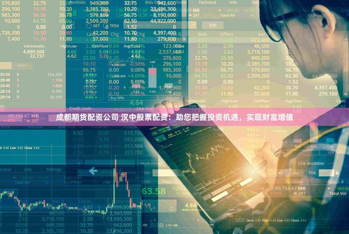 成都期货配资公司 汉中股票配资：助您把握投资机遇，实现财富增值