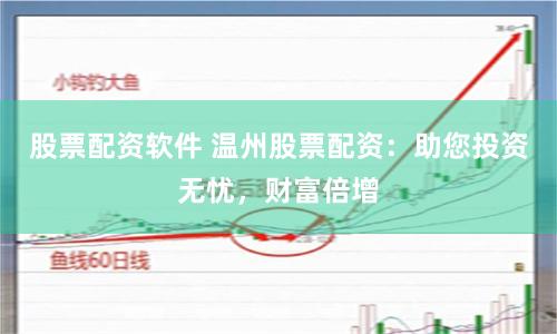股票配资软件 温州股票配资：助您投资无忧，财富倍增