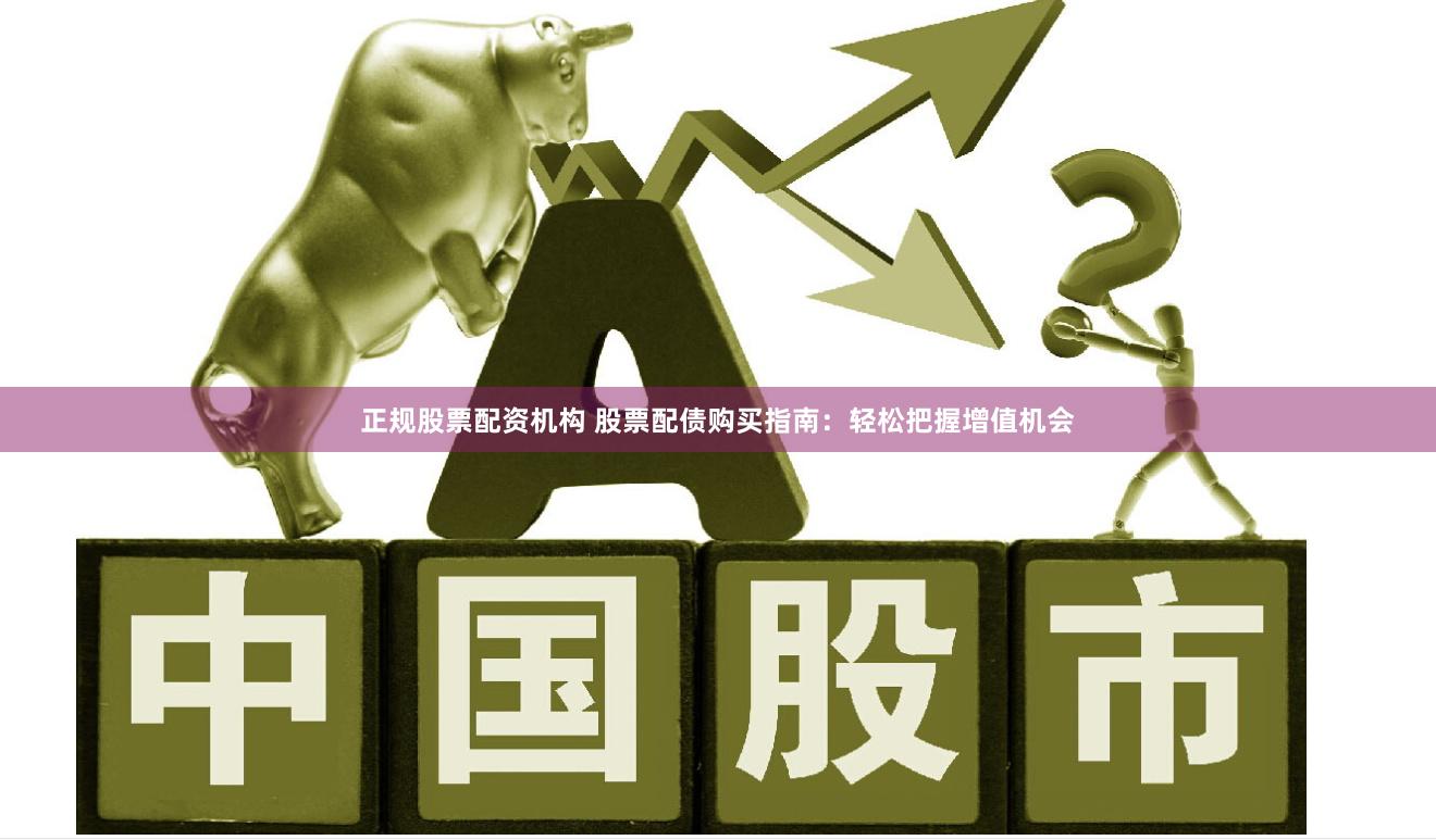 正规股票配资机构 股票配债购买指南：轻松把握增值机会