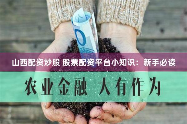 山西配资炒股 股票配资平台小知识：新手必读