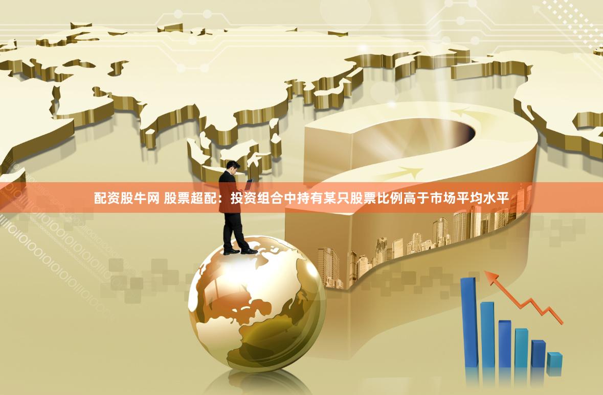 配资股牛网 股票超配：投资组合中持有某只股票比例高于市场平均水平