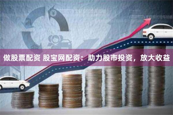 做股票配资 股宝网配资：助力股市投资，放大收益
