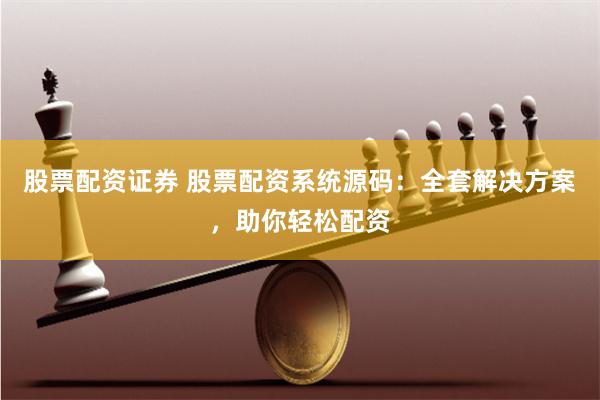 股票配资证券 股票配资系统源码：全套解决方案，助你轻松配资