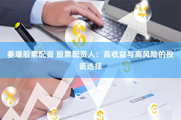 姜堰股票配资 股票配资人：高收益与高风险的投资选择