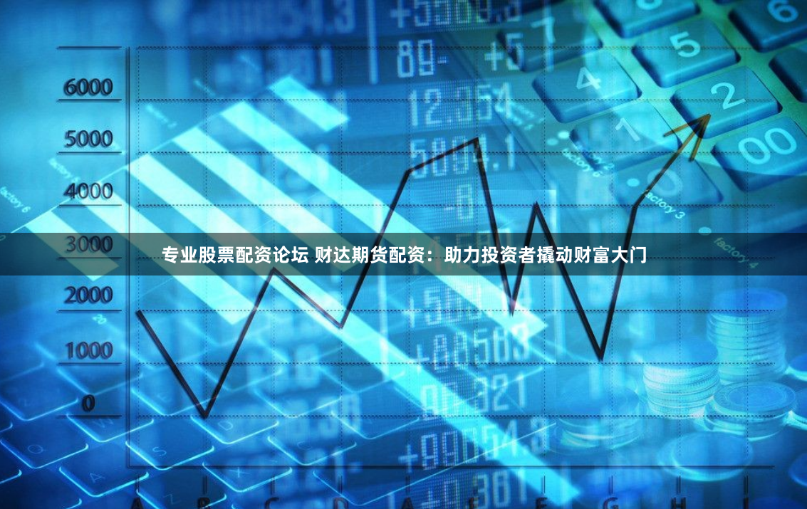 专业股票配资论坛 财达期货配资：助力投资者撬动财富大门