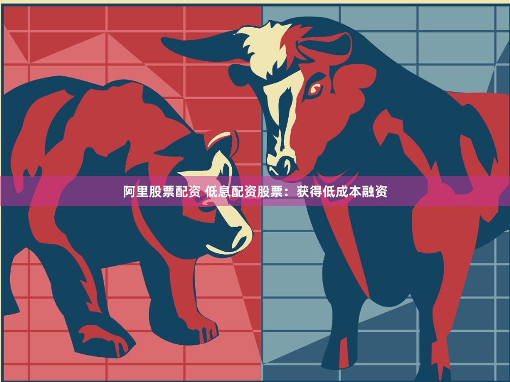 阿里股票配资 低息配资股票：获得低成本融资