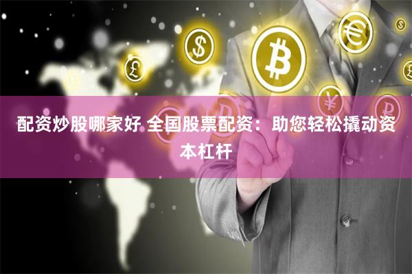配资炒股哪家好 全国股票配资：助您轻松撬动资本杠杆