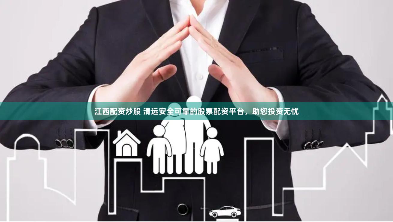 江西配资炒股 清远安全可靠的股票配资平台，助您投资无忧