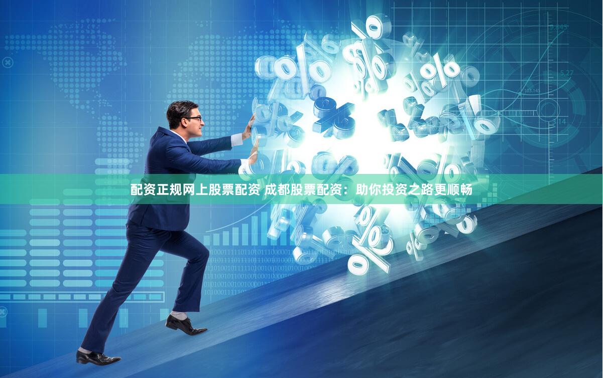 配资正规网上股票配资 成都股票配资：助你投资之路更顺畅