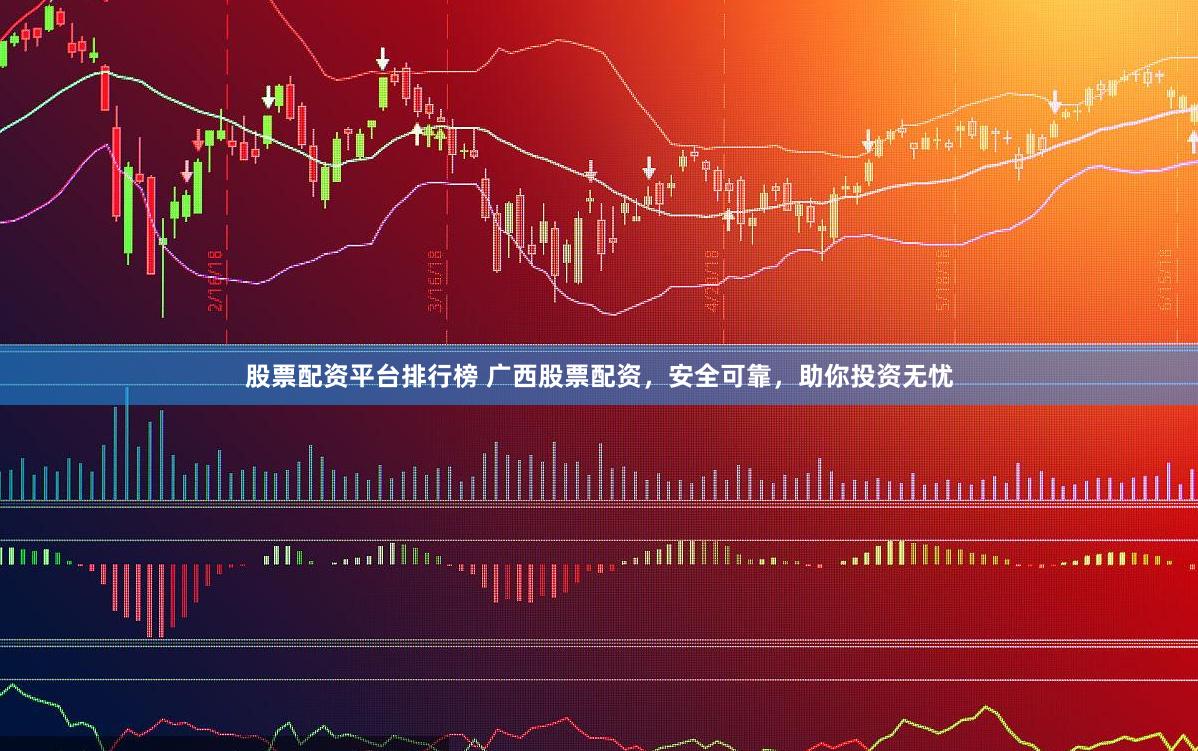 股票配资平台排行榜 广西股票配资，安全可靠，助你投资无忧