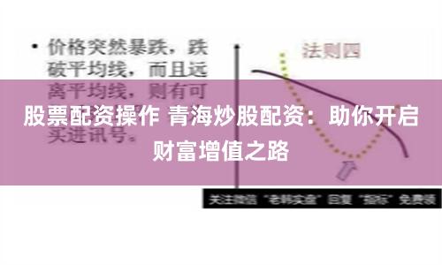 股票配资操作 青海炒股配资：助你开启财富增值之路