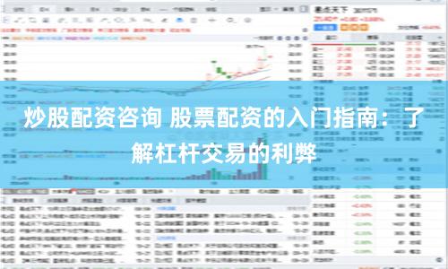 炒股配资咨询 股票配资的入门指南：了解杠杆交易的利弊