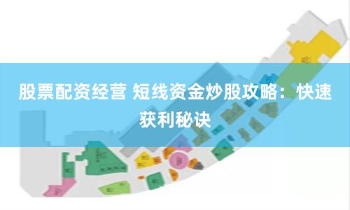股票配资经营 短线资金炒股攻略：快速获利秘诀