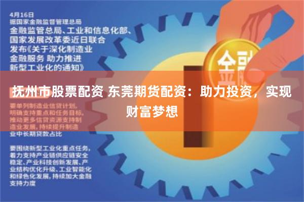 抚州市股票配资 东莞期货配资：助力投资，实现财富梦想
