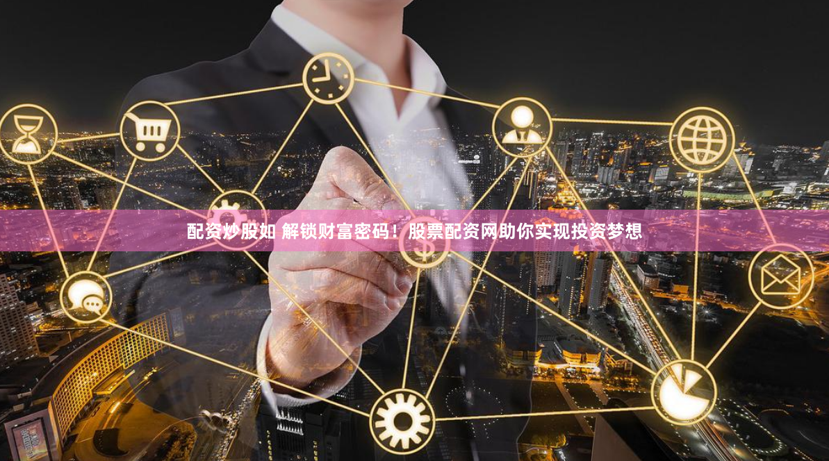 配资炒股如 解锁财富密码！股票配资网助你实现投资梦想