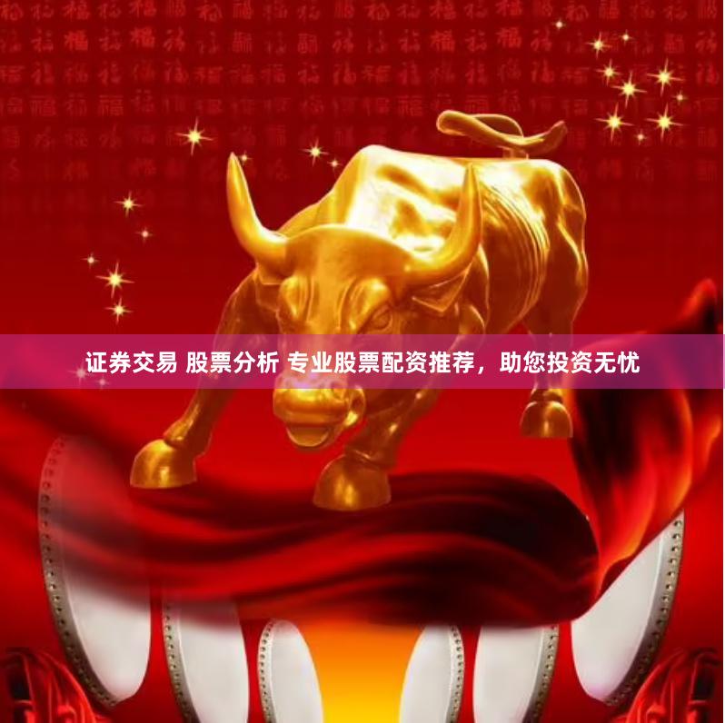 证券交易 股票分析 专业股票配资推荐，助您投资无忧