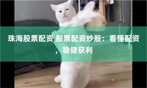 珠海股票配资 股票配资炒股：看懂配资，稳健获利