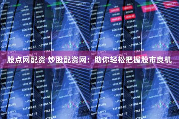 股点网配资 炒股配资网：助你轻松把握股市良机