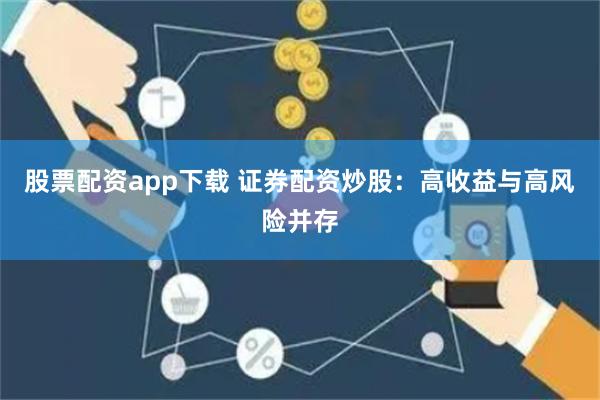 股票配资app下载 证券配资炒股：高收益与高风险并存
