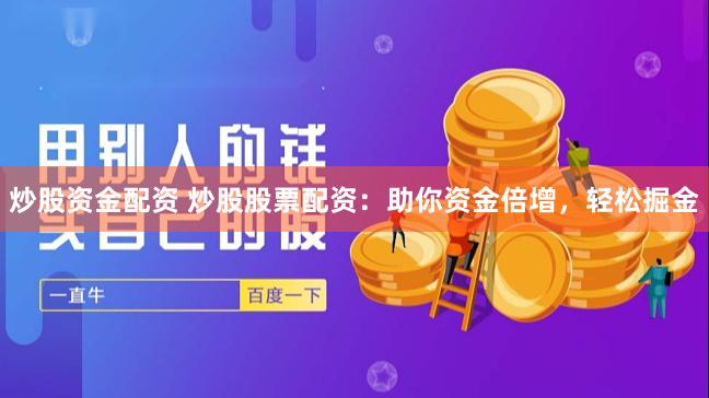 炒股资金配资 炒股股票配资：助你资金倍增，轻松掘金