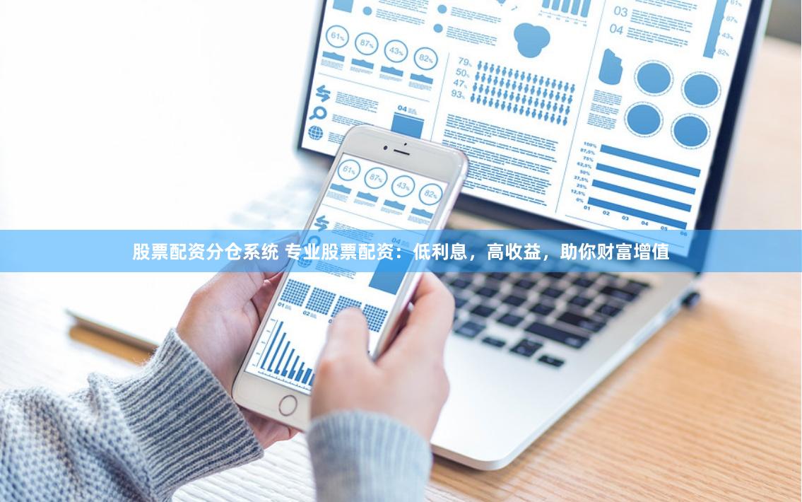 股票配资分仓系统 专业股票配资：低利息，高收益，助你财富增值