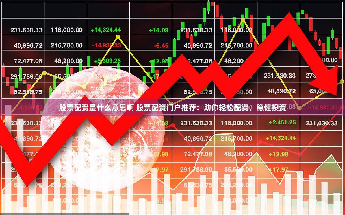 股票配资是什么意思啊 股票配资门户推荐：助你轻松配资，稳健投资