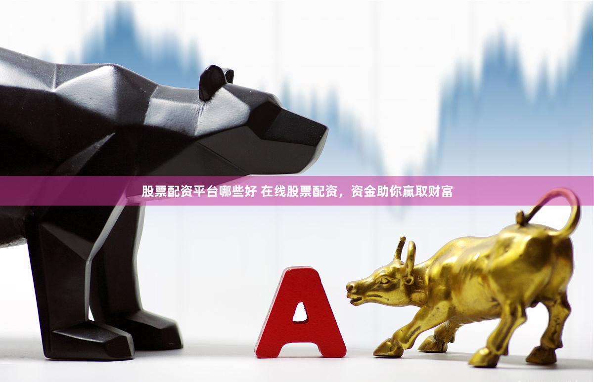 股票配资平台哪些好 在线股票配资，资金助你赢取财富