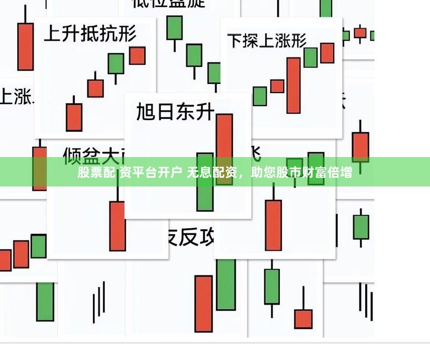 股票配 资平台开户 无息配资，助您股市财富倍增