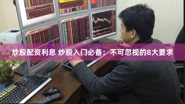 炒股配资利息 炒股入门必备：不可忽视的8大要求