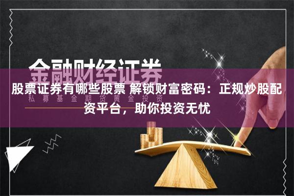 股票证券有哪些股票 解锁财富密码:正规炒股配资平台,助你投资无忧