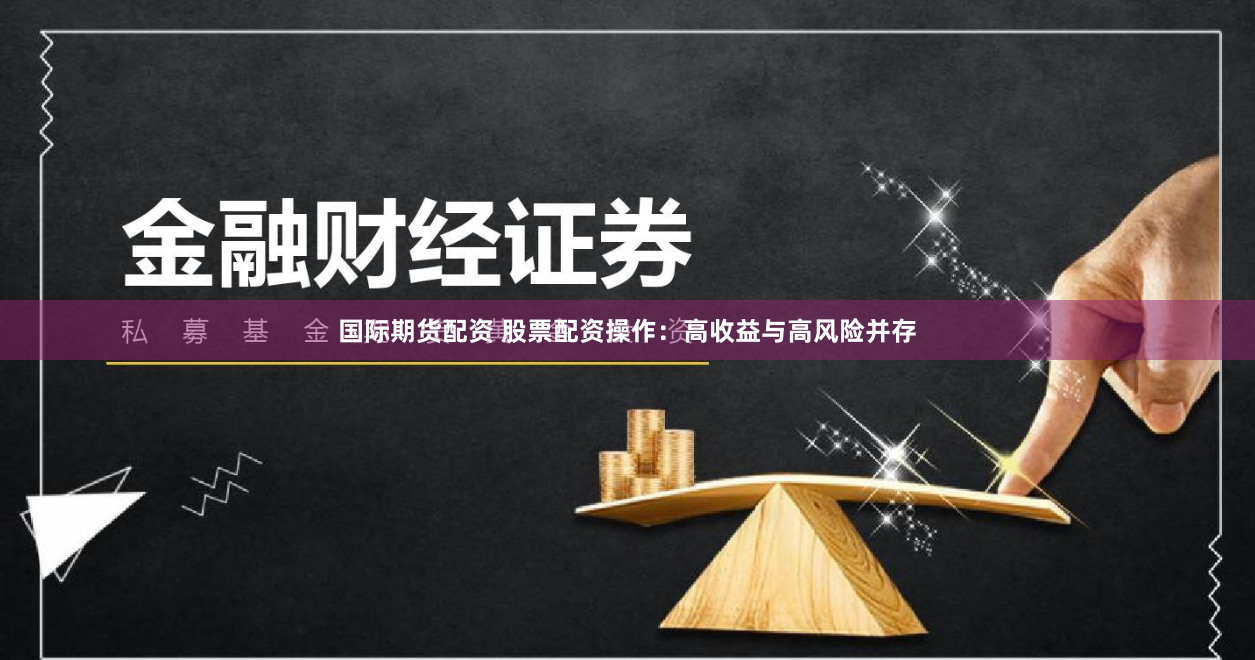 国际期货配资 股票配资操作:高收益与高风险并存