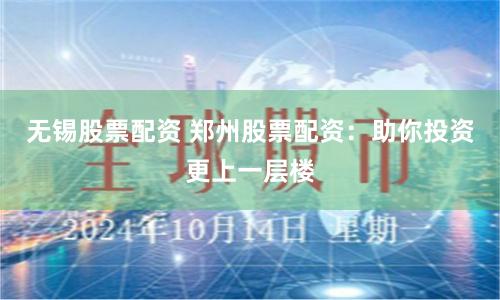 无锡股票配资 郑州股票配资:助你投资更上一层楼