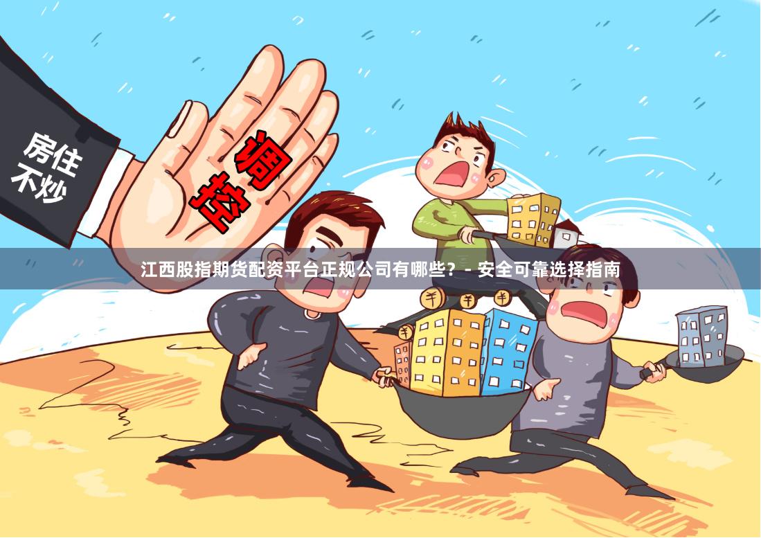 江西股指期货配资平台正规公司有哪些？- 安全可靠选择指南