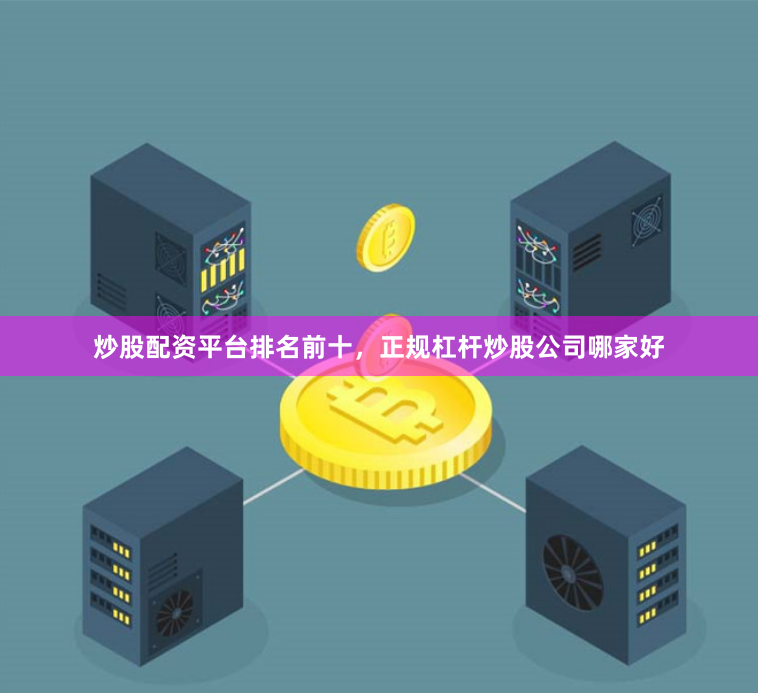 炒股配资平台排名前十，正规杠杆炒股公司哪家好