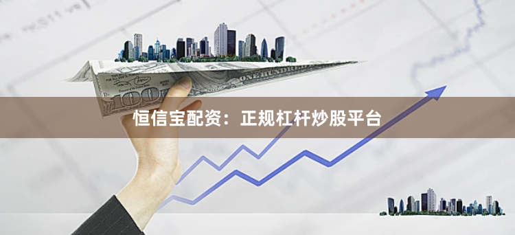 恒信宝配资：正规杠杆炒股平台