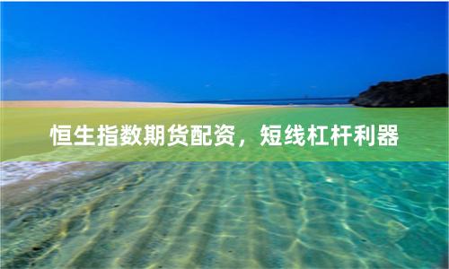 恒生指数期货配资，短线杠杆利器