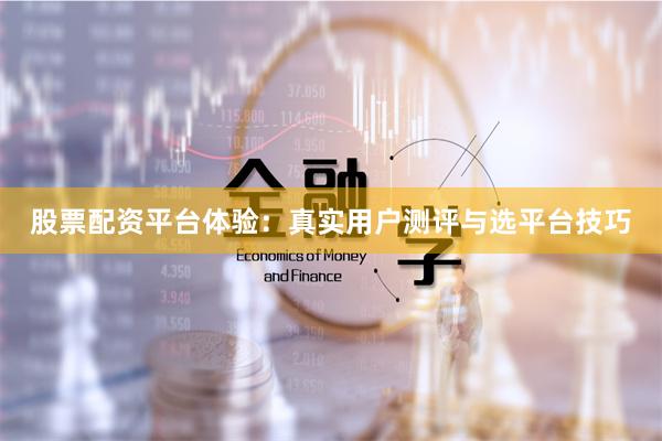股票配资平台体验：真实用户测评与选平台技巧