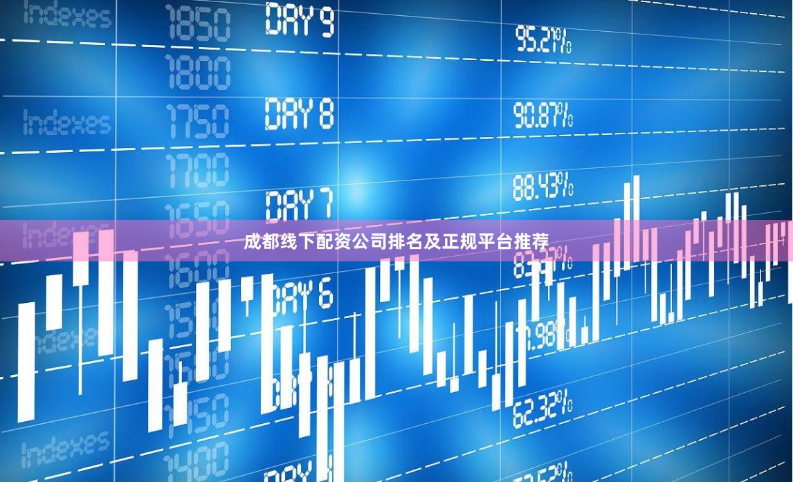 成都线下配资公司排名及正规平台推荐