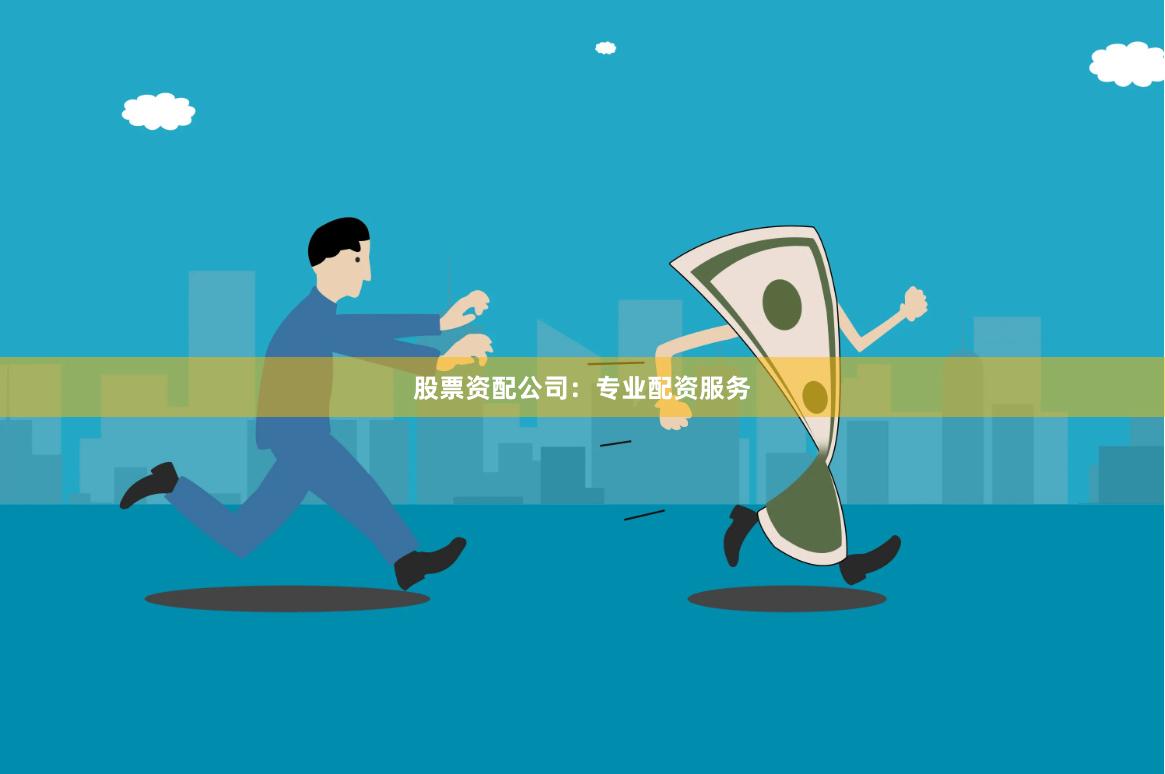 股票资配公司：专业配资服务