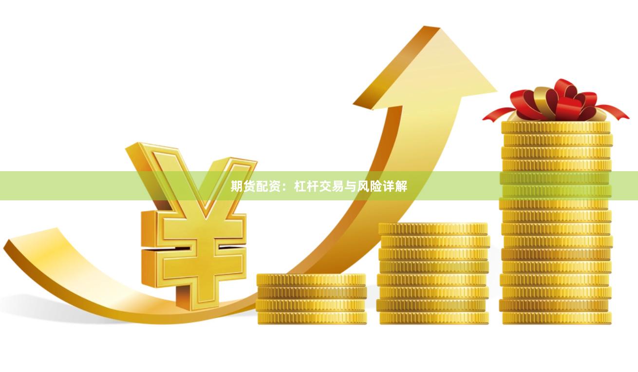 期货配资：杠杆交易与风险详解