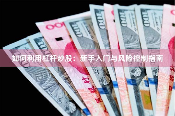 如何利用杠杆炒股：新手入门与风险控制指南