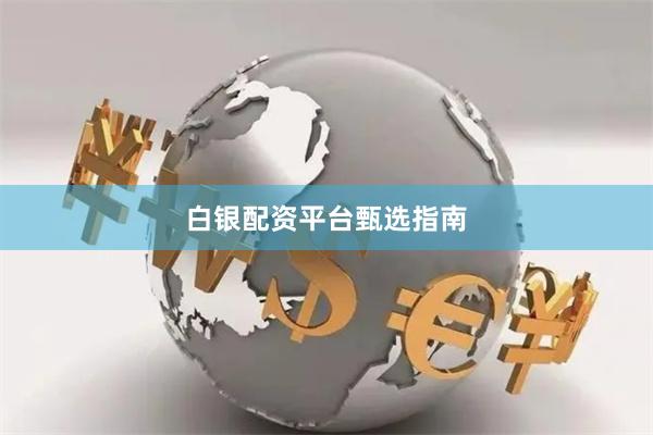 白银配资平台甄选指南