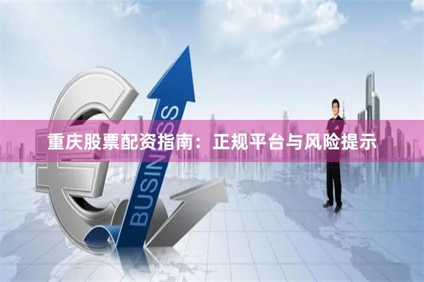 重庆股票配资指南：正规平台与风险提示