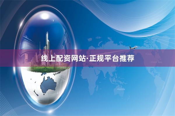 线上配资网站·正规平台推荐