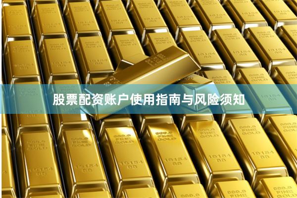 股票配资账户使用指南与风险须知