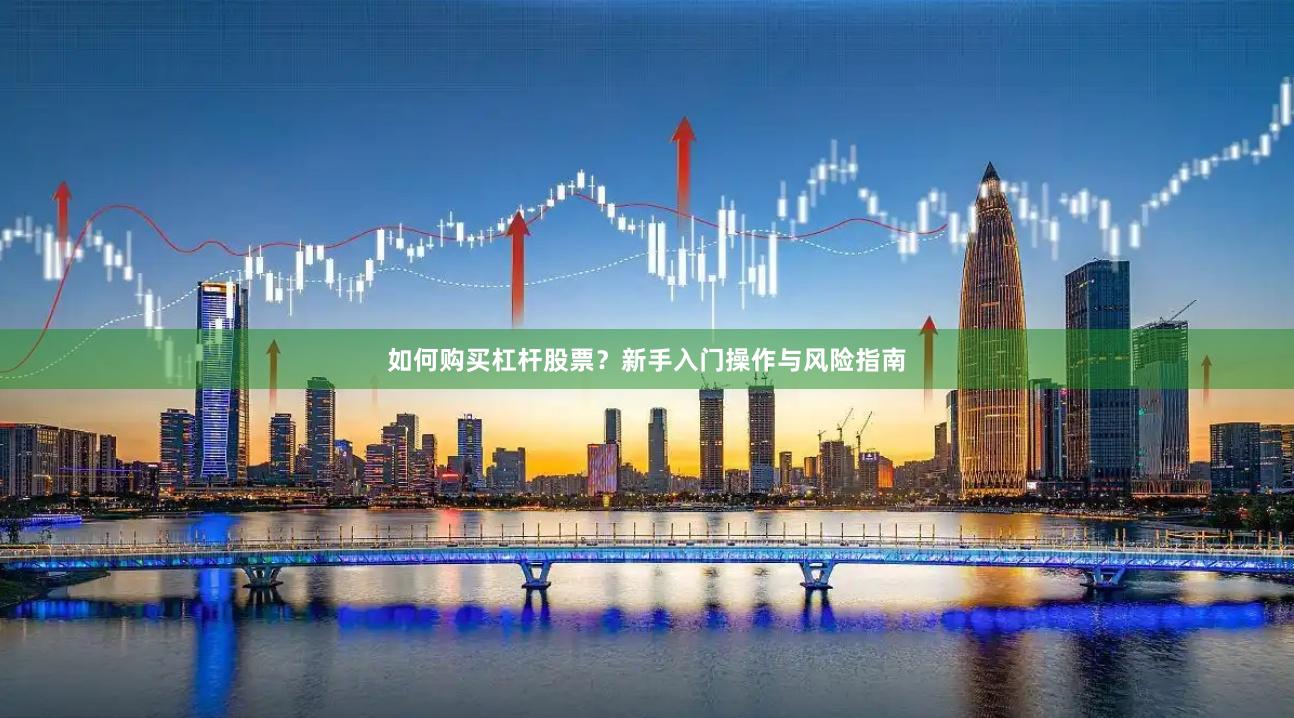 如何购买杠杆股票？新手入门操作与风险指南