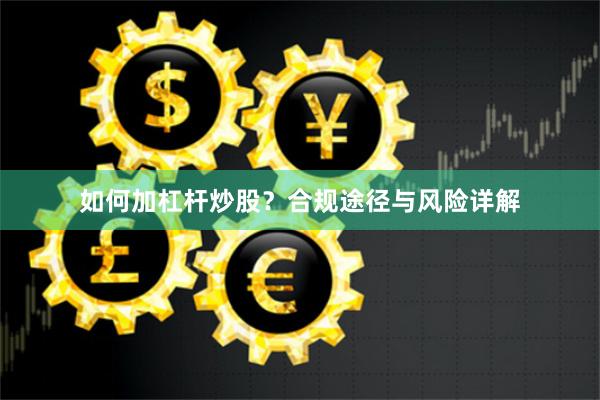 如何加杠杆炒股？合规途径与风险详解