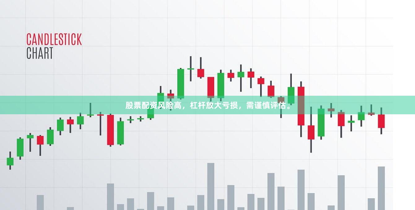 股票配资风险高，杠杆放大亏损，需谨慎评估。