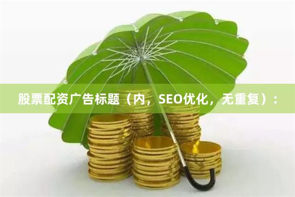 股票配资广告标题（内，SEO优化，无重复）：